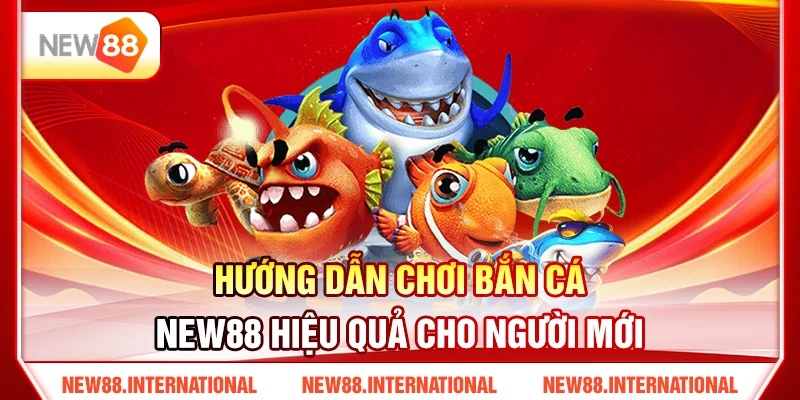 Hướng Dẫn Chơi Bắn Cá New88 Hiệu Quả Cho Người Mới